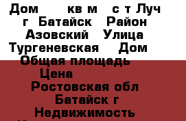Дом  115 кв.м.  с/т Луч   г. Батайск › Район ­ Азовский › Улица ­ Тургеневская  › Дом ­ 30 › Общая площадь ­ 115 › Цена ­ 2 700 000 - Ростовская обл., Батайск г. Недвижимость » Квартиры продажа   